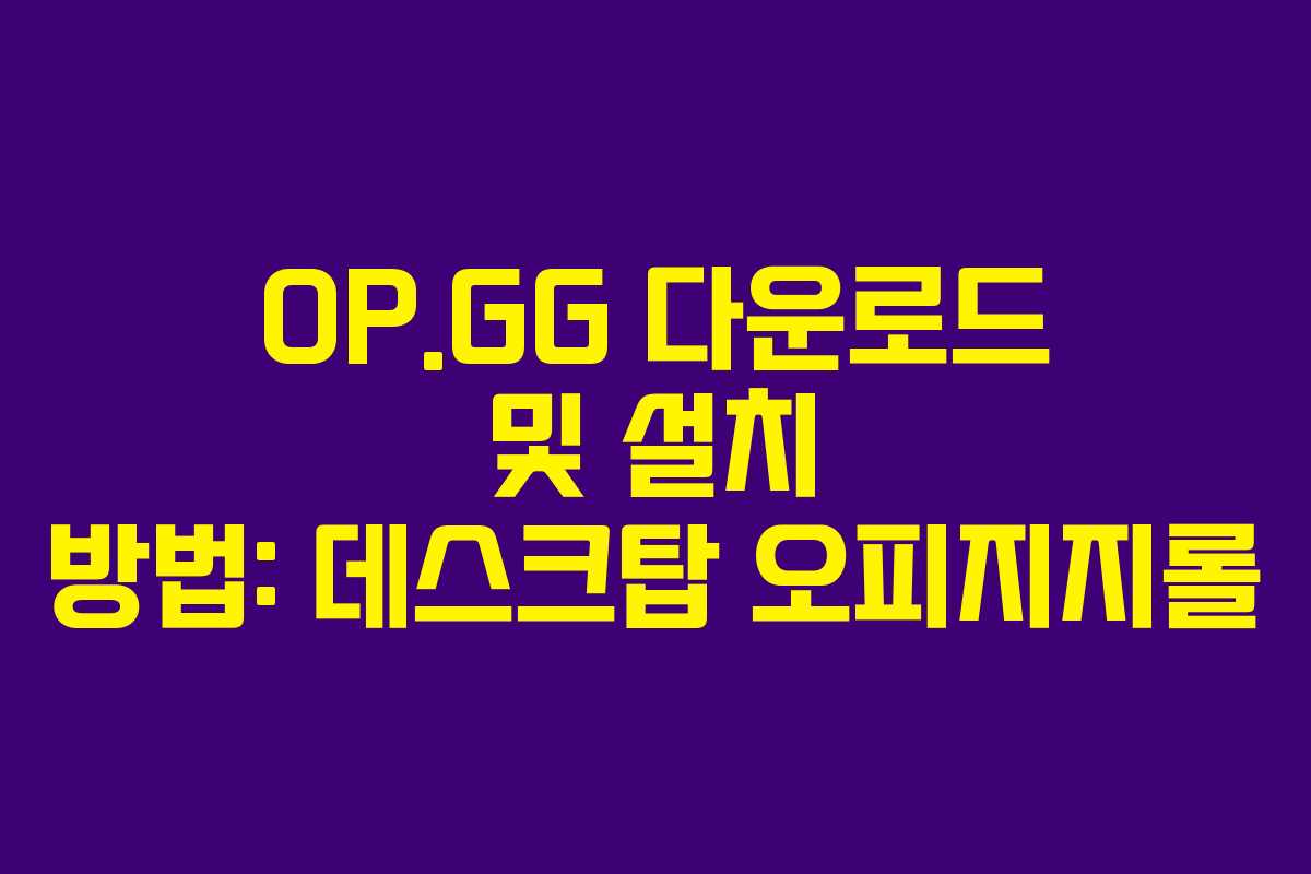 OP.GG 다운로드 및 설치 방법: 데스크탑 오피지지롤