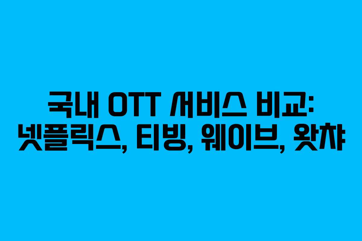 국내 OTT 서비스 비교: 넷플릭스, 티빙, 웨이브, 왓챠