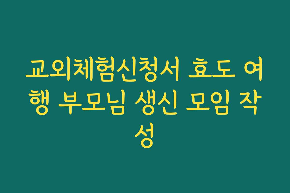 교외체험신청서 효도 여행 부모님 생신 모임 작성