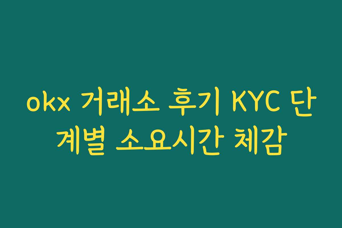 okx 거래소 후기 KYC 단계별 소요시간 체감
