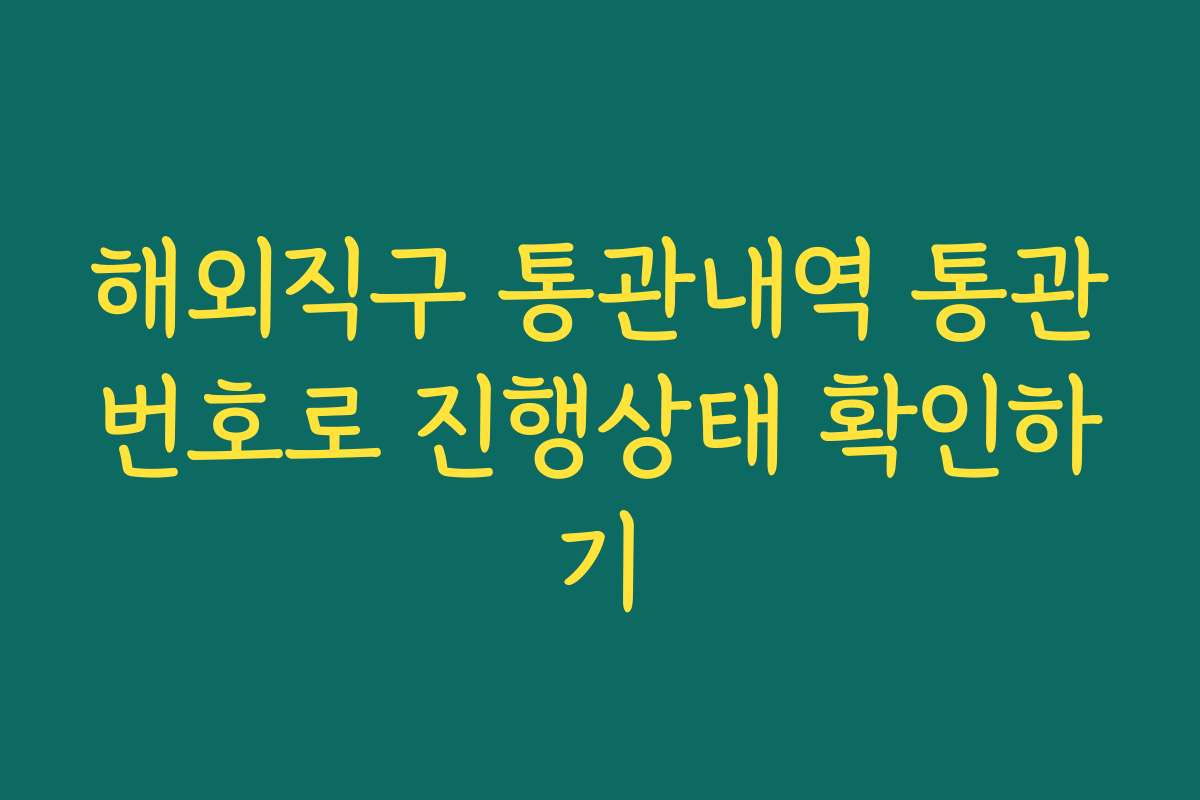 해외직구 통관내역 통관번호로 진행상태 확인하기