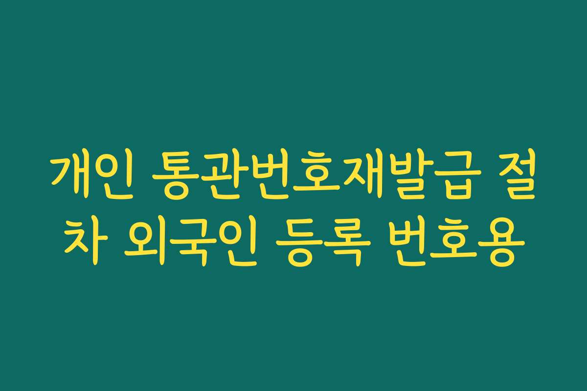 개인 통관번호재발급 절차 외국인 등록 번호용