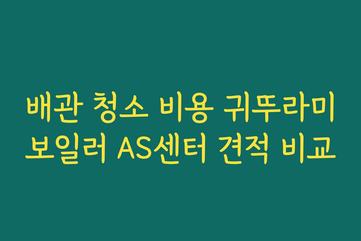 배관 청소 비용 귀뚜라미보일러 AS센터 견적 비교