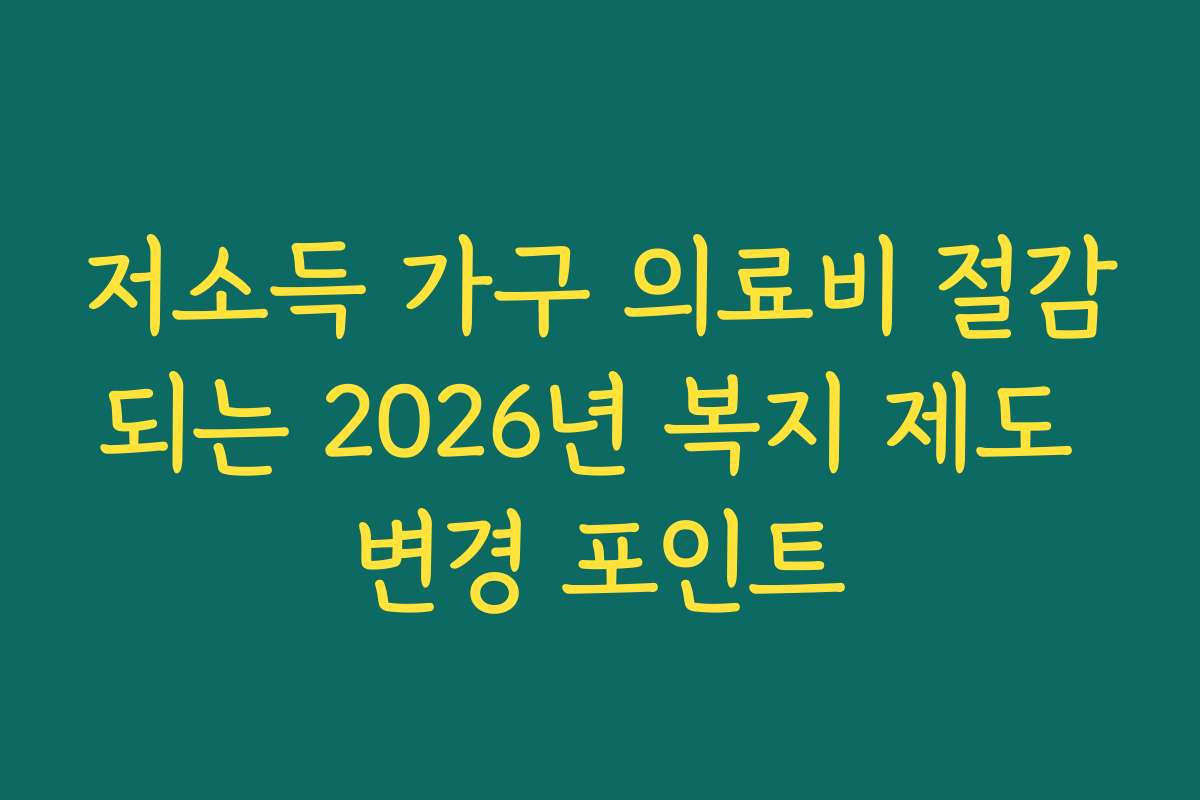저소득 가구 의료비 절감되는 2026년 복지 제도 변경 포인트