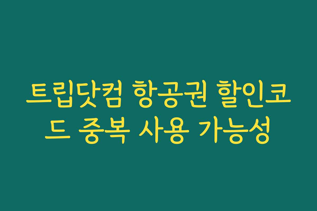 트립닷컴 항공권 할인코드 중복 사용 가능성