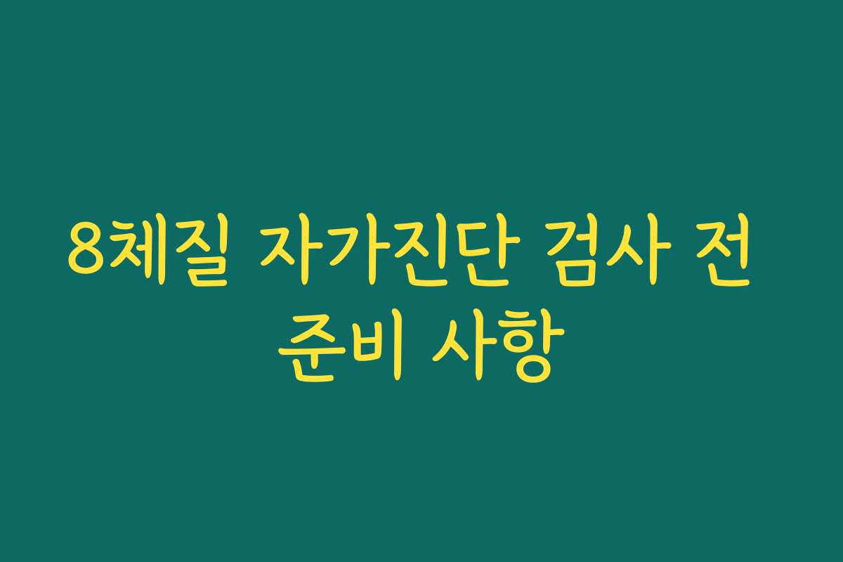 8체질 자가진단 검사 전 준비 사항