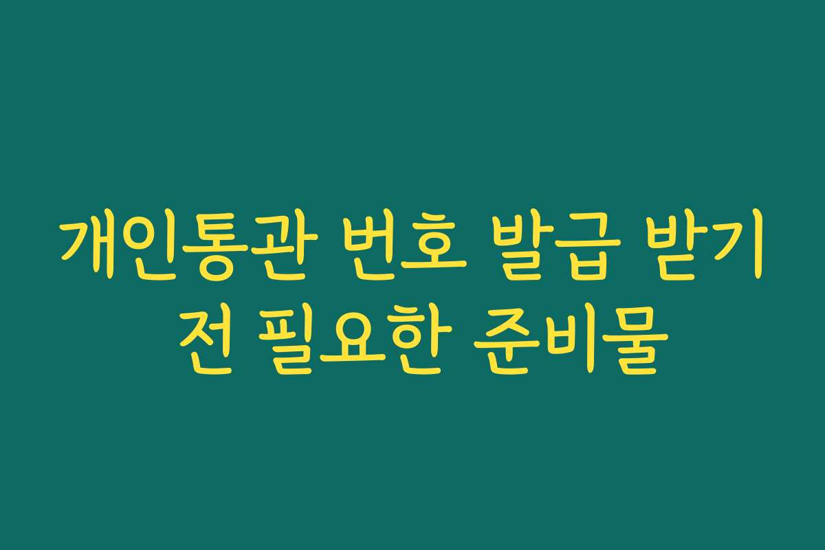 개인통관 번호 발급 받기 전 필요한 준비물