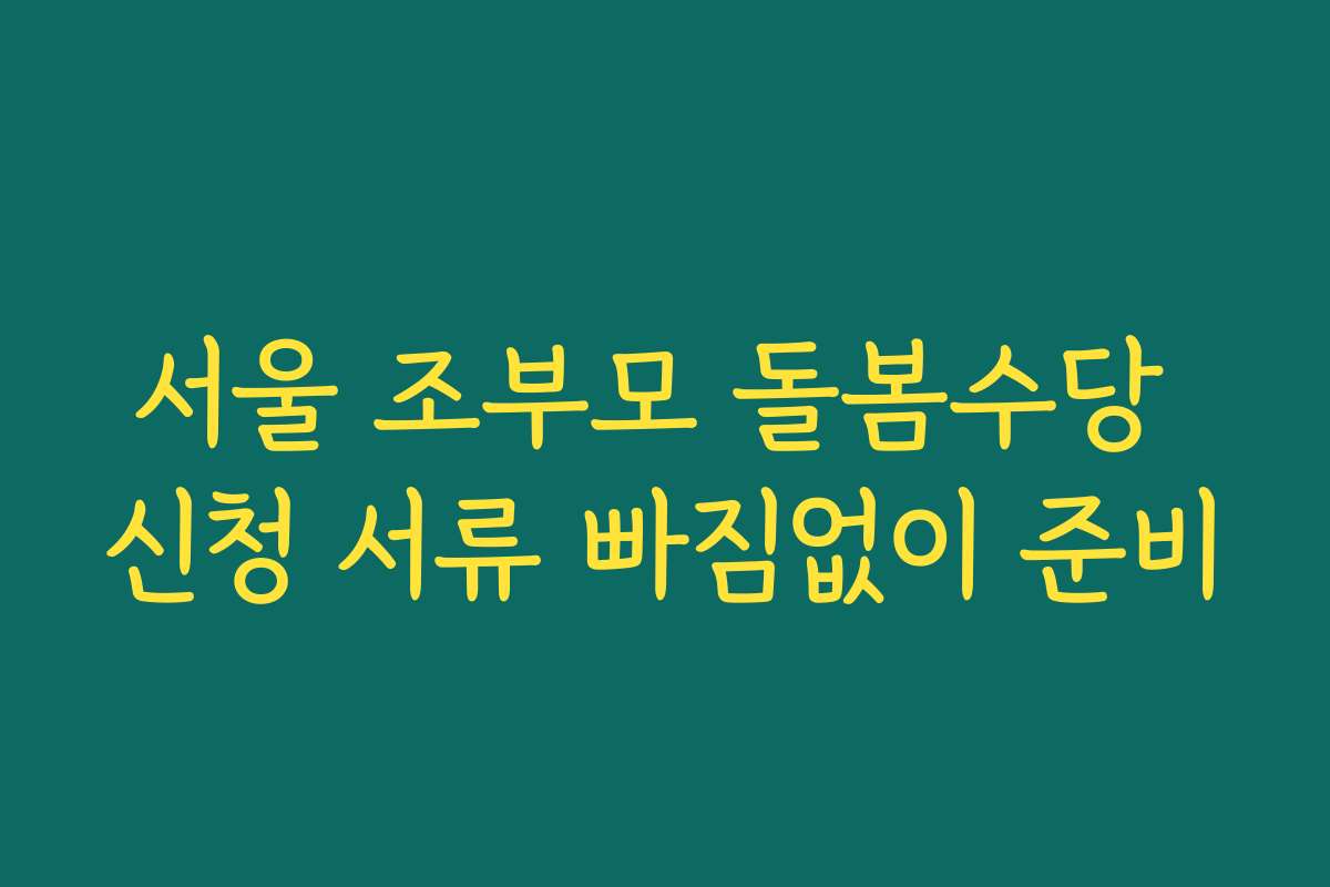 서울 조부모 돌봄수당 신청 서류 빠짐없이 준비