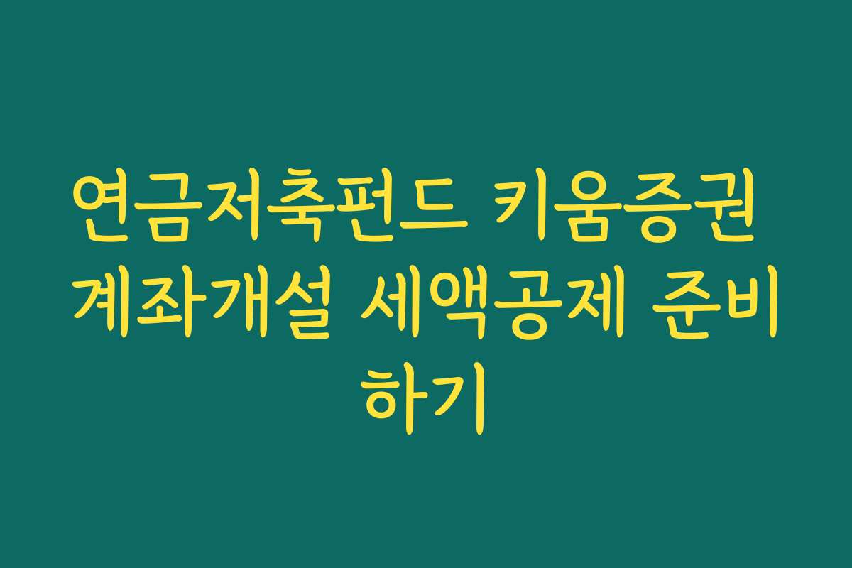연금저축펀드 키움증권 계좌개설 세액공제 준비하기