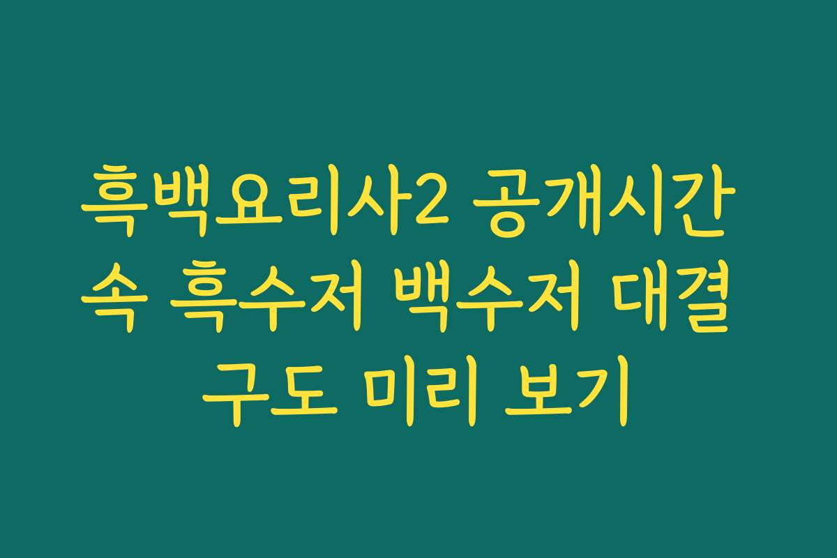 흑백요리사2 공개시간 속 흑수저 백수저 대결 구도 미리 보기