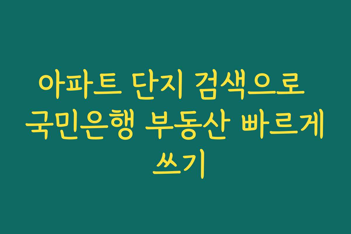 아파트 단지 검색으로 국민은행 부동산 빠르게 쓰기