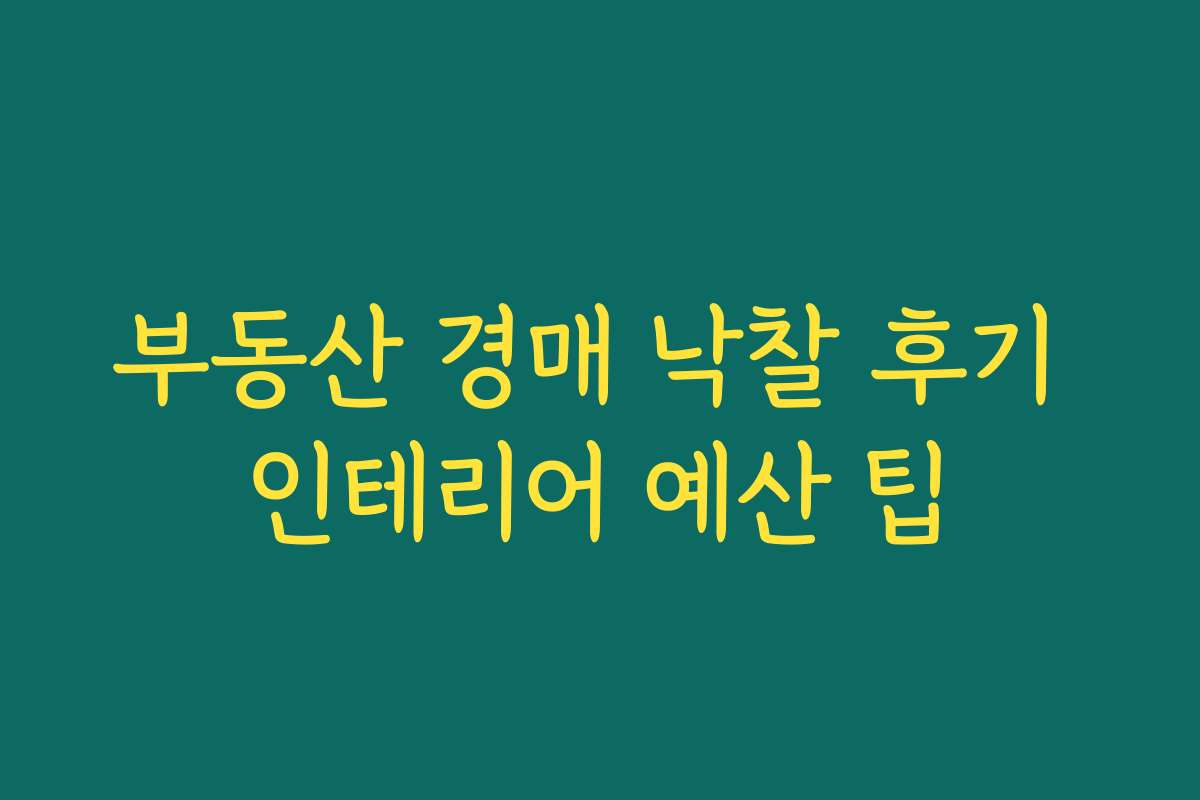 부동산 경매 낙찰 후기 인테리어 예산 팁
