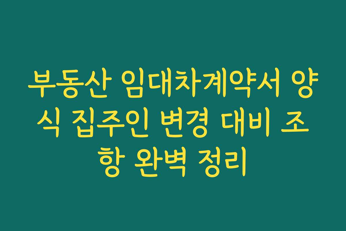 부동산 임대차계약서 양식 집주인 변경 대비 조항 완벽 정리