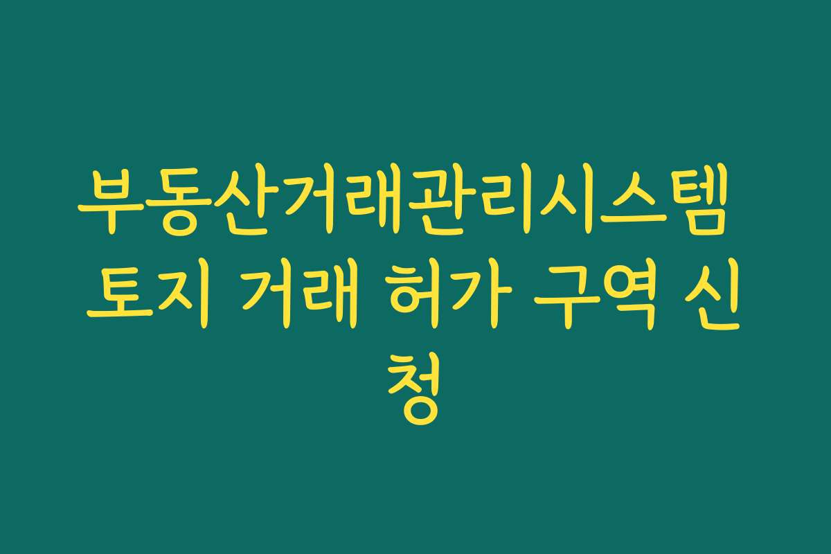 부동산거래관리시스템 토지 거래 허가 구역 신청