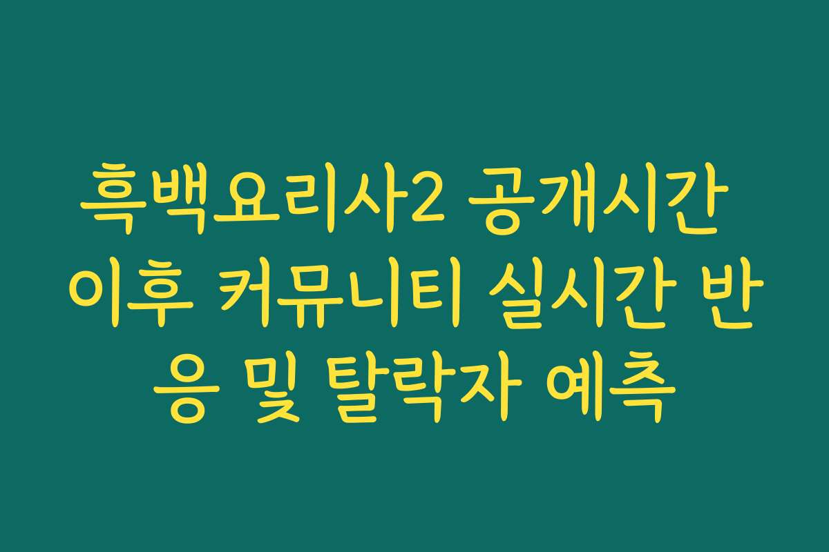 흑백요리사2 공개시간 이후 커뮤니티 실시간 반응 및 탈락자 예측