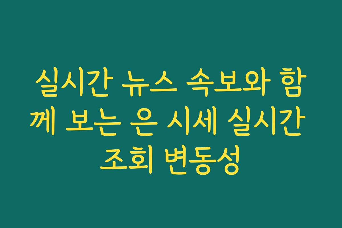 실시간 뉴스 속보와 함께 보는 은 시세 실시간 조회 변동성