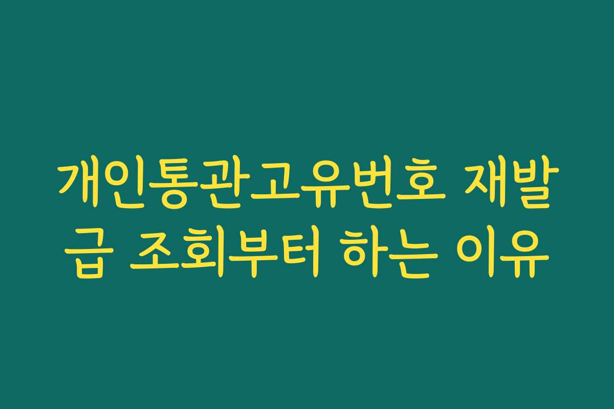 개인통관고유번호 재발급 조회부터 하는 이유