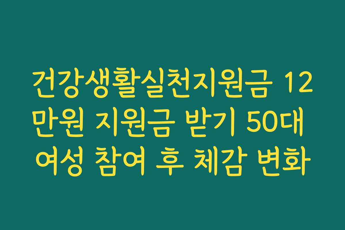 건강생활실천지원금 12만원 지원금 받기 50대 여성 참여 후 체감 변화