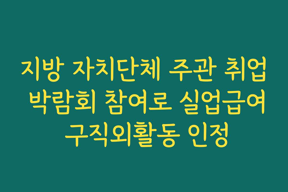 지방 자치단체 주관 취업 박람회 참여로 실업급여 구직외활동 인정