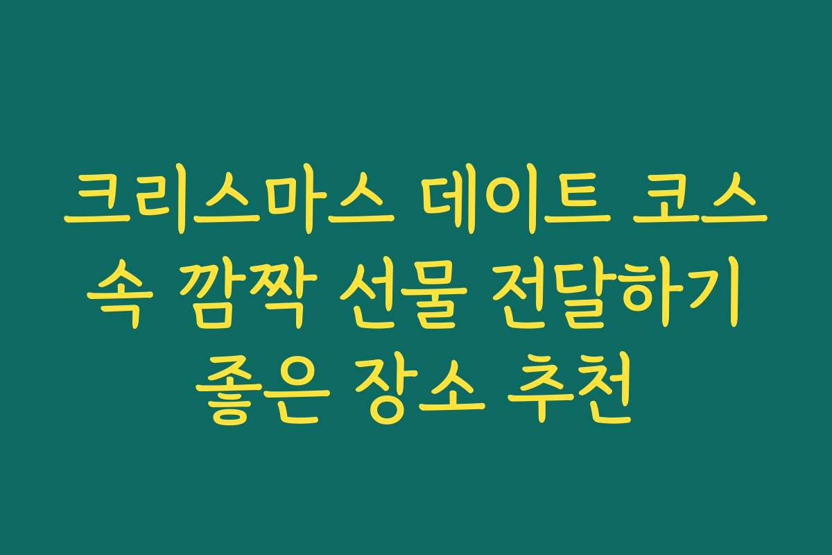 크리스마스 데이트 코스 속 깜짝 선물 전달하기 좋은 장소 추천