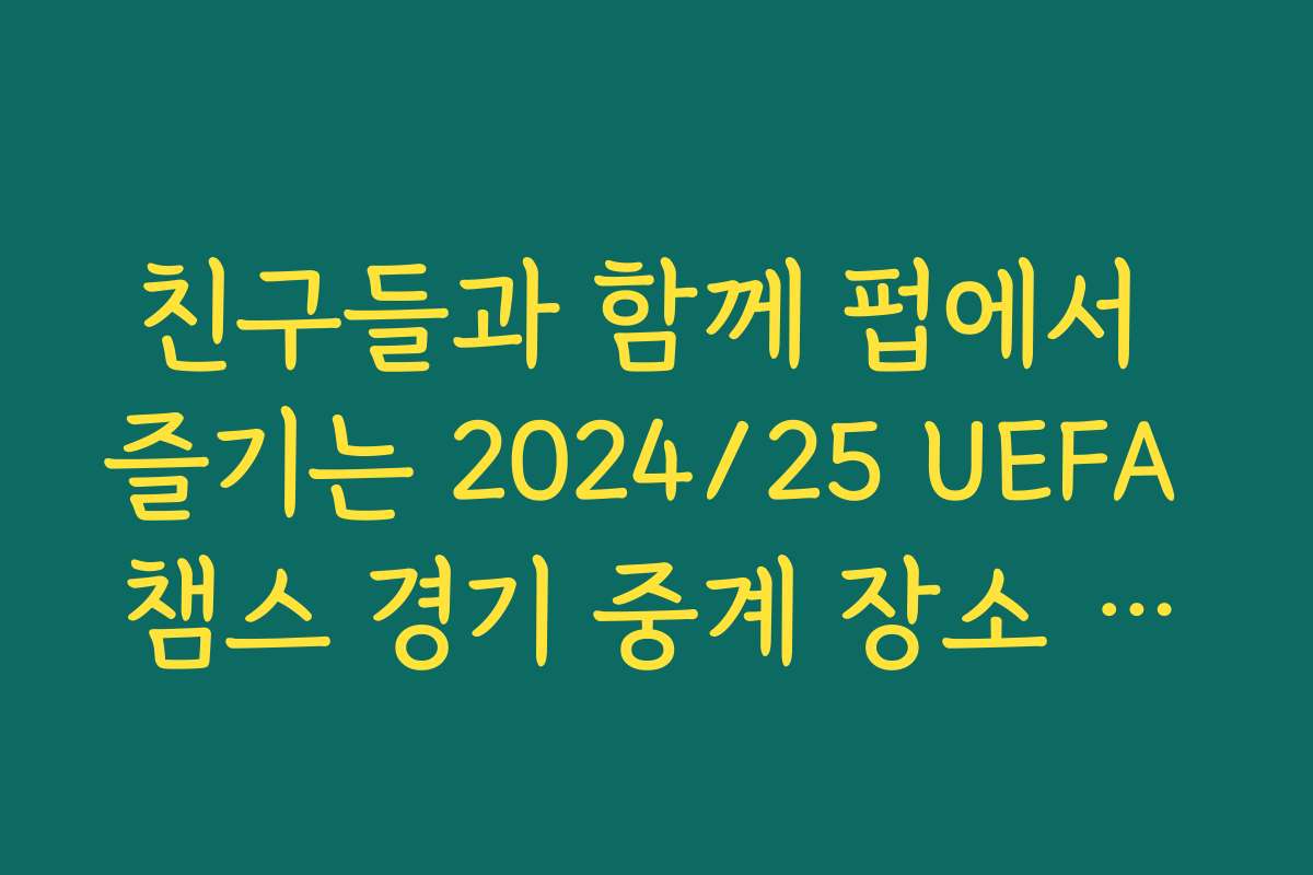 친구들과 함께 펍에서 즐기는 2024/25 UEFA 챔스 경기 중계 장소 추천