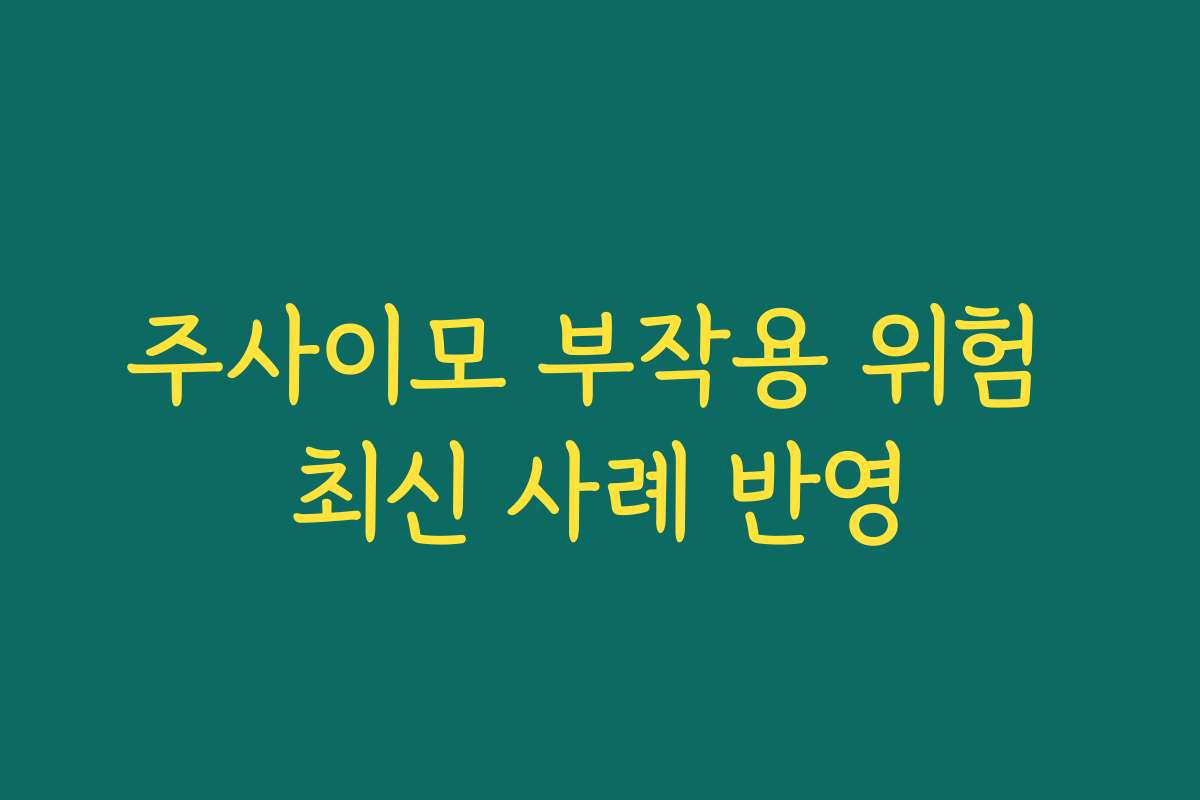 주사이모 부작용 위험 최신 사례 반영
