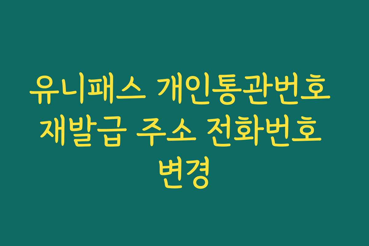 유니패스 개인통관번호 재발급 주소 전화번호 변경