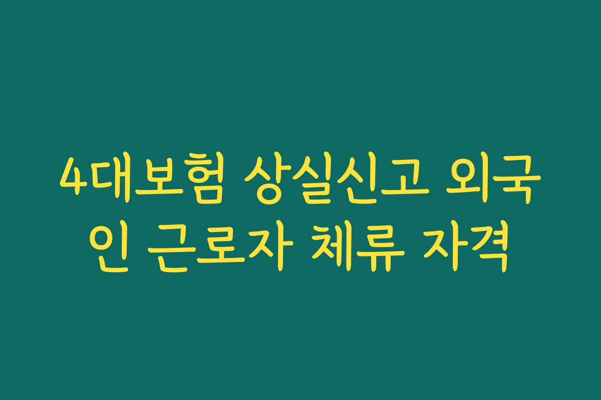 4대보험 상실신고 외국인 근로자 체류 자격