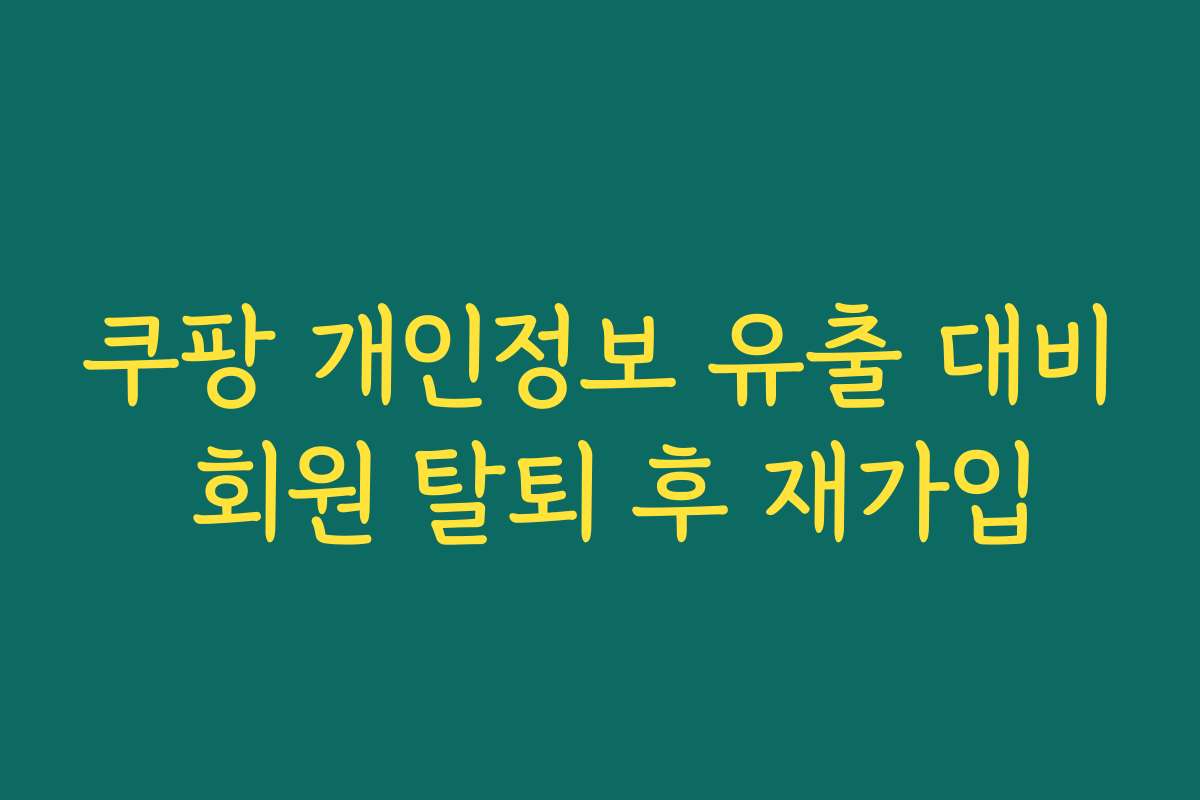 쿠팡 개인정보 유출 대비 회원 탈퇴 후 재가입