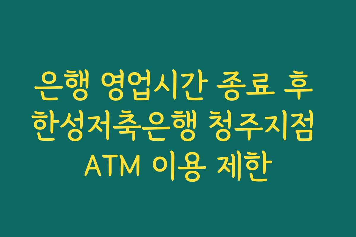 은행 영업시간 종료 후 한성저축은행 청주지점 ATM 이용 제한