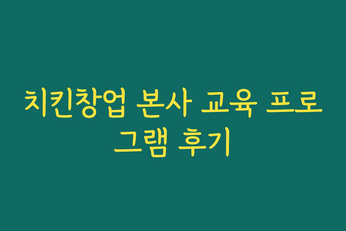 치킨창업 본사 교육 프로그램 후기