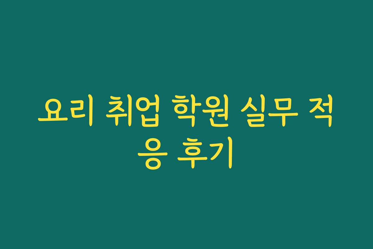 요리 취업 학원 실무 적응 후기