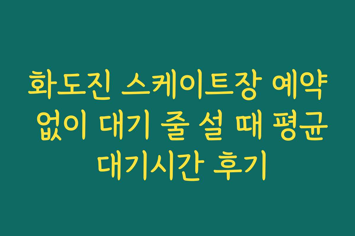 화도진 스케이트장 예약 없이 대기 줄 설 때 평균 대기시간 후기