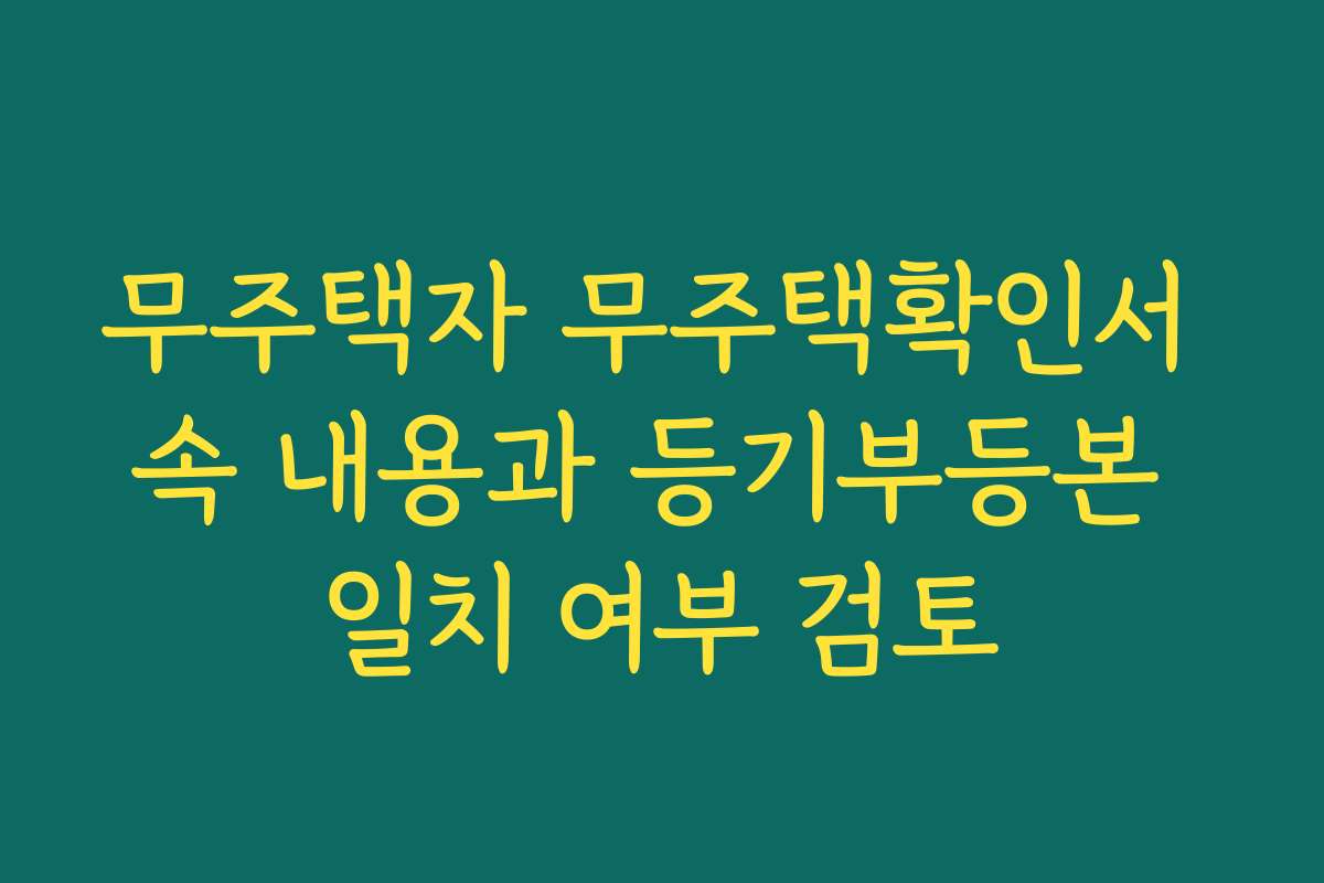 무주택자 무주택확인서 속 내용과 등기부등본 일치 여부 검토