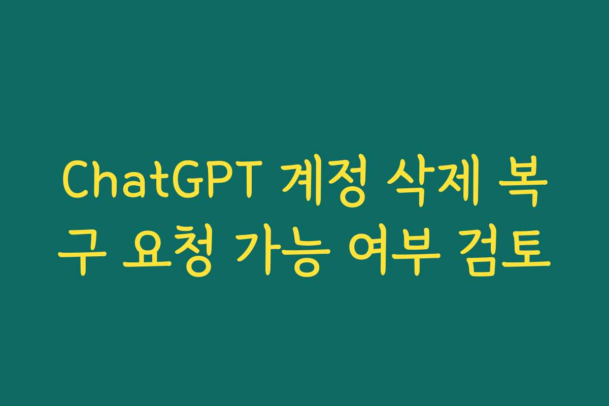 ChatGPT 계정 삭제 복구 요청 가능 여부 검토