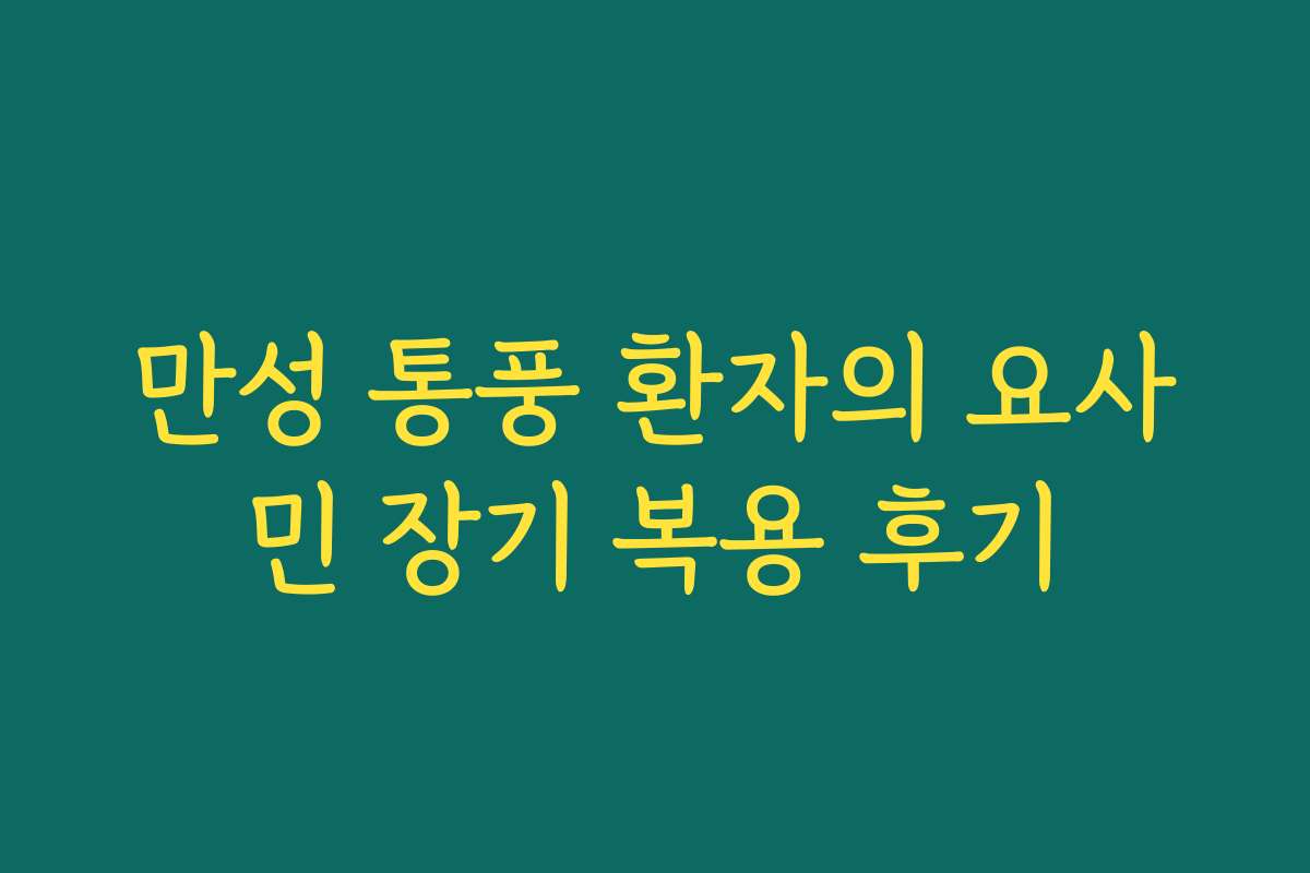 만성 통풍 환자의 요사민 장기 복용 후기