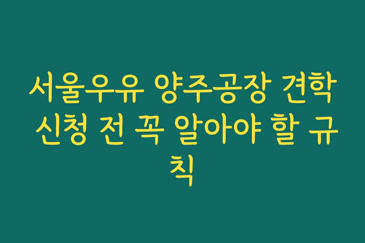 서울우유 양주공장 견학 신청 전 꼭 알아야 할 규칙