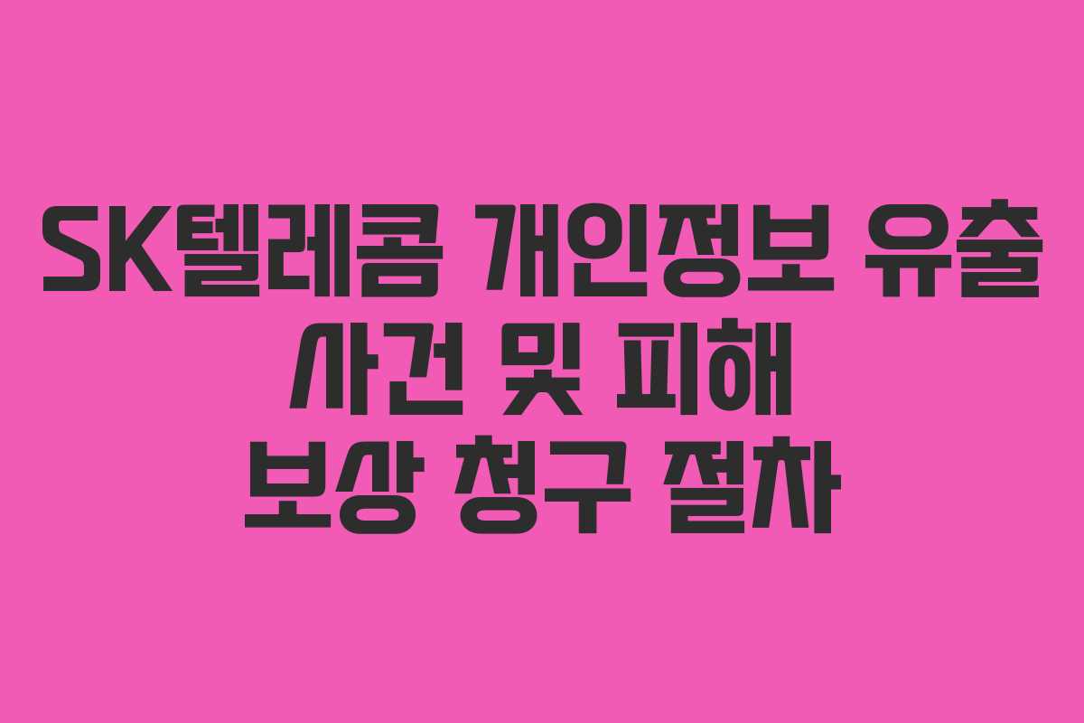 SK텔레콤 개인정보 유출 사건 및 피해 보상 청구 절차