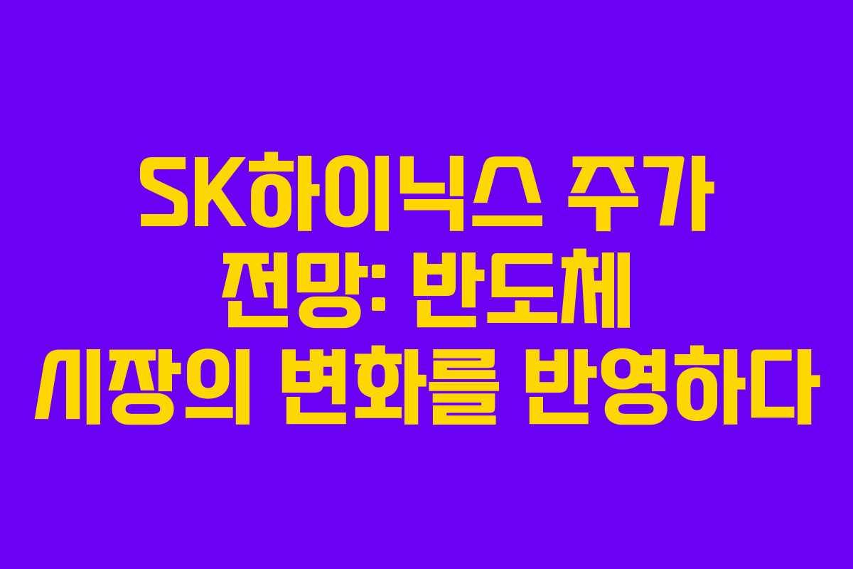 SK하이닉스 주가 전망: 반도체 시장의 변화를 반영하다