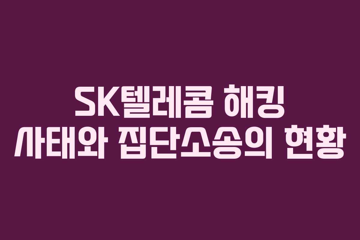 SK텔레콤 해킹 사태와 집단소송의 현황