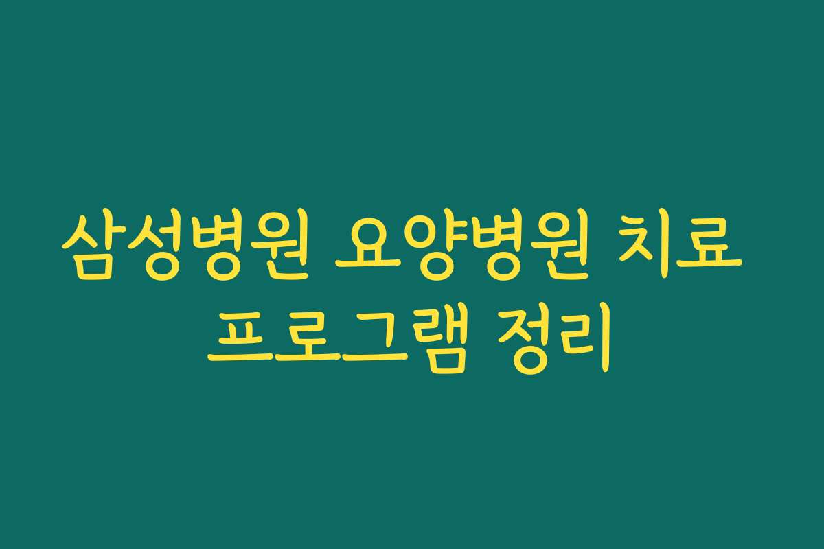 삼성병원 요양병원 치료 프로그램 정리