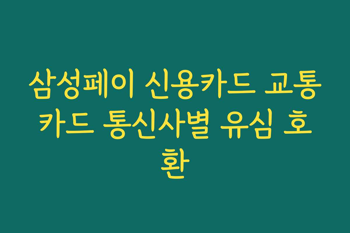 삼성페이 신용카드 교통카드 통신사별 유심 호환