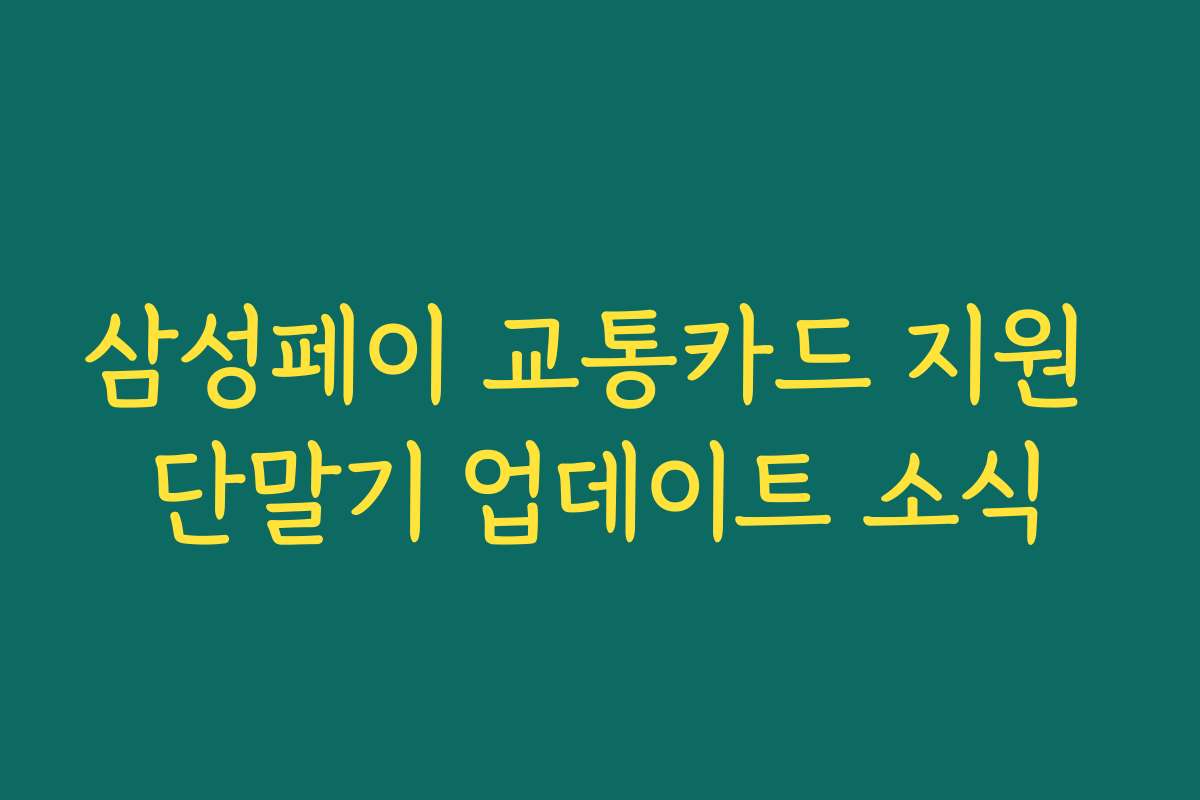 삼성페이 교통카드 지원 단말기 업데이트 소식