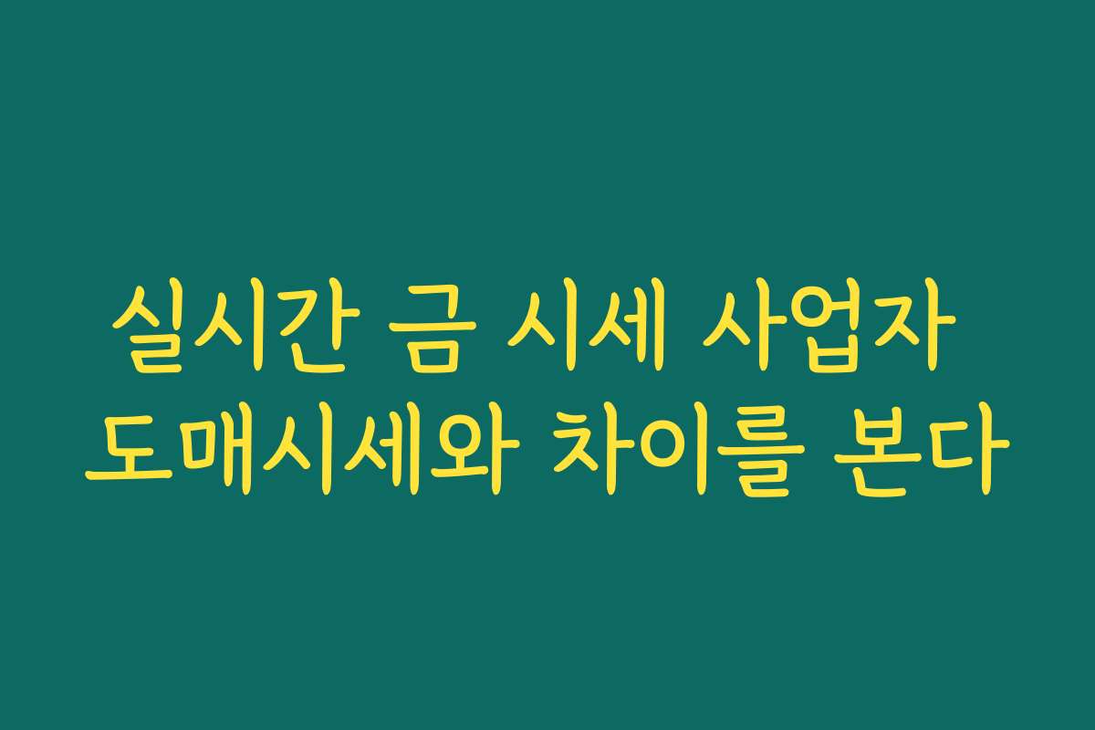 실시간 금 시세 사업자 도매시세와 차이를 본다