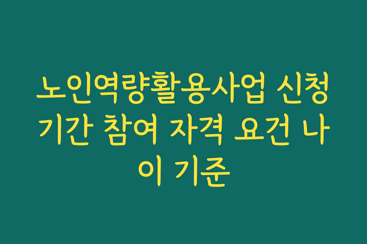 노인역량활용사업 신청기간 참여 자격 요건 나이 기준