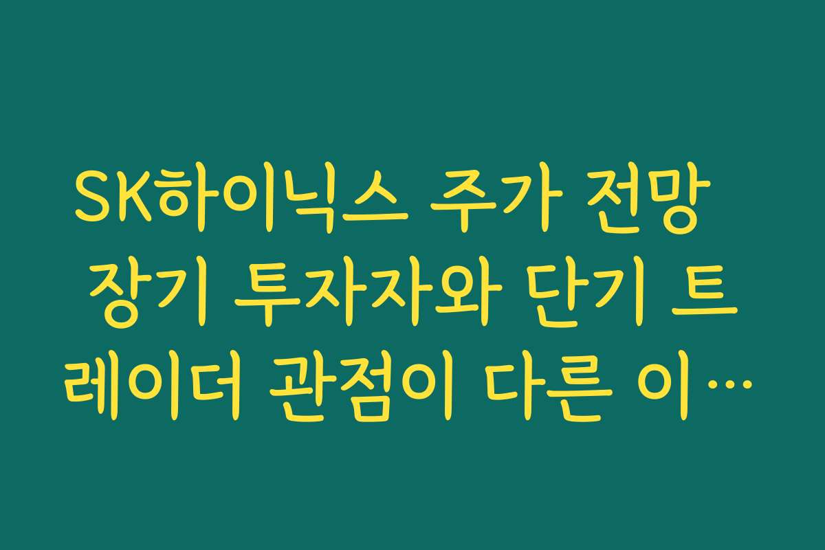 SK하이닉스 주가 전망  장기 투자자와 단기 트레이더 관점이 다른 이유와 전략 차이
