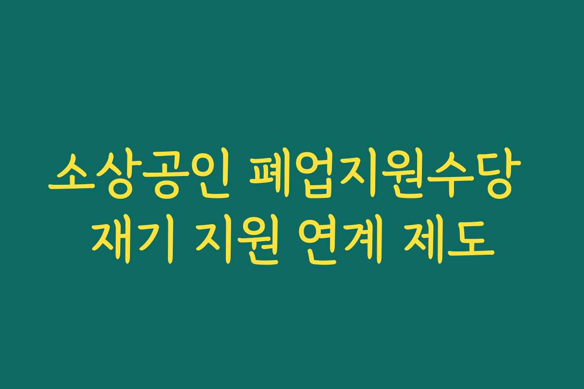 소상공인 폐업지원수당 재기 지원 연계 제도
