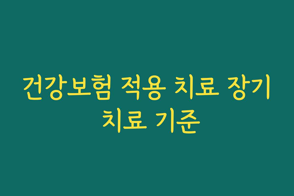건강보험 적용 치료 장기 치료 기준
