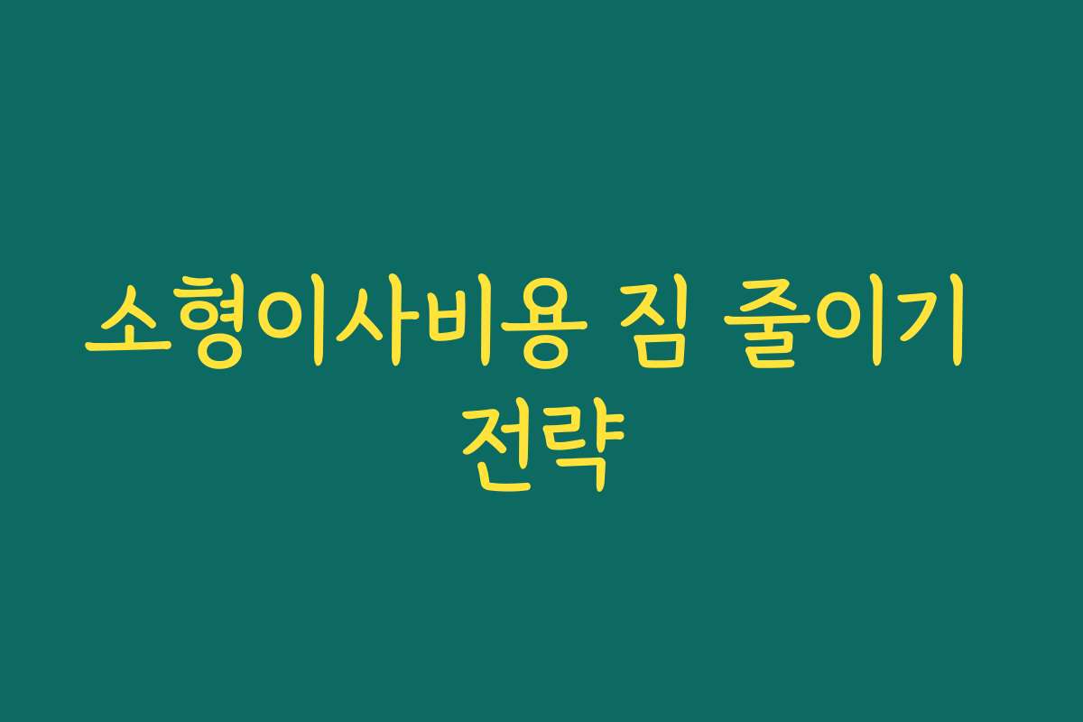소형이사비용 짐 줄이기 전략