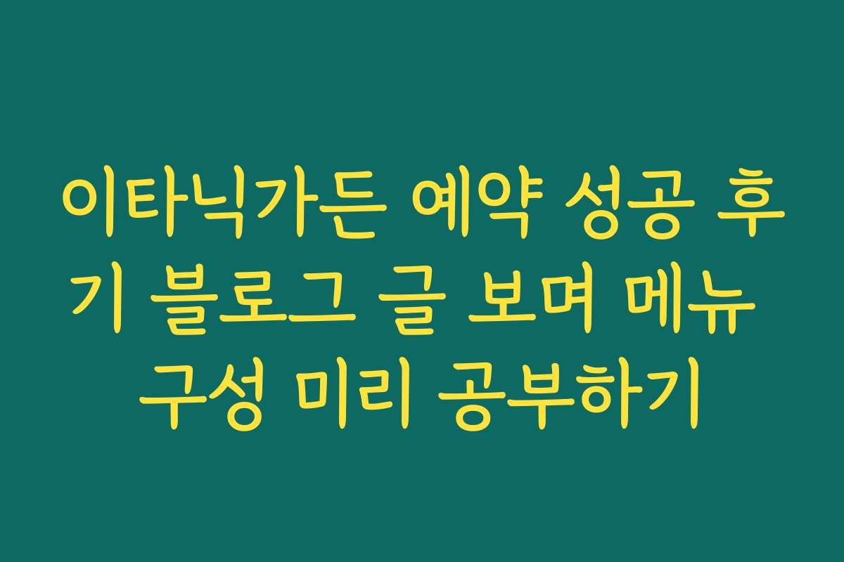 이타닉가든 예약 성공 후기 블로그 글 보며 메뉴 구성 미리 공부하기